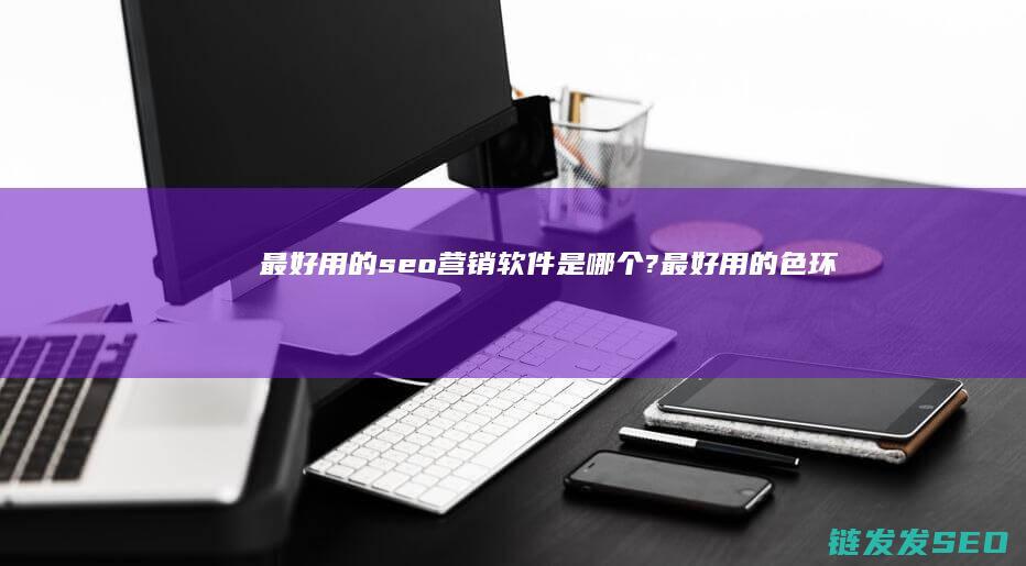 最好用的seo营销软件是哪个? (最好用的色环电阻软件)