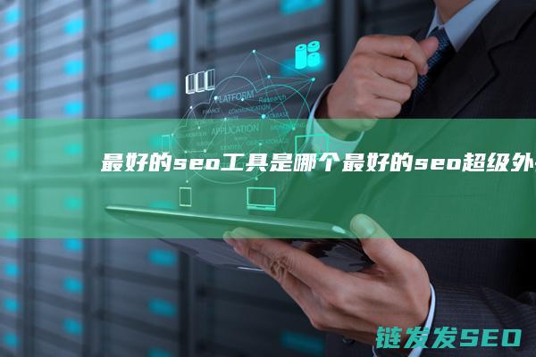 最好的seo工具是哪个 (最好的seo超级外链网站)