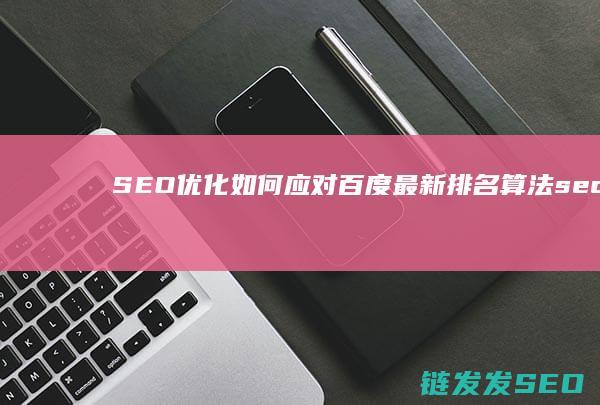 SEO优化如何应对百度最新排名算法 (seo的优化技巧和方法)