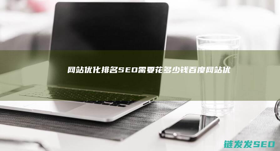 网站优化排名 SEO 需要花多少钱 (百度网站优化排名)