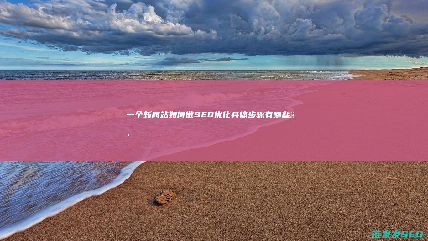一个新网站如何做SEO优化 具体步骤有哪些 (一个新网站如何运营)