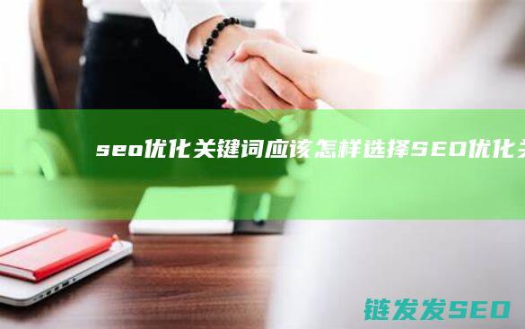 seo优化关键词应该怎样选择 (SEO优化关键词之网站内容优化)