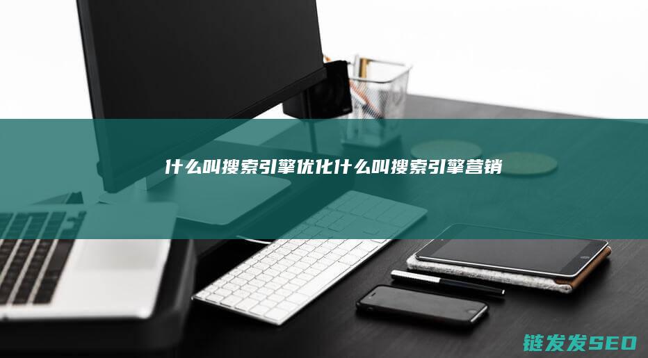 什么叫搜索引擎优化 (什么叫搜索引擎营销)