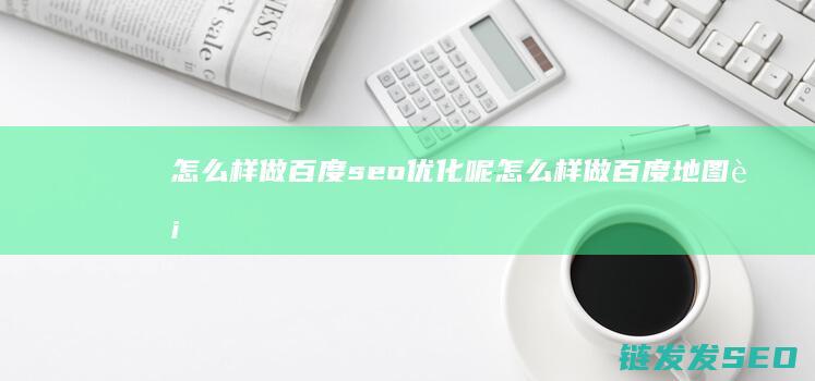 怎么样做百度seo优化呢 (怎么样做百度地图街拍视频)