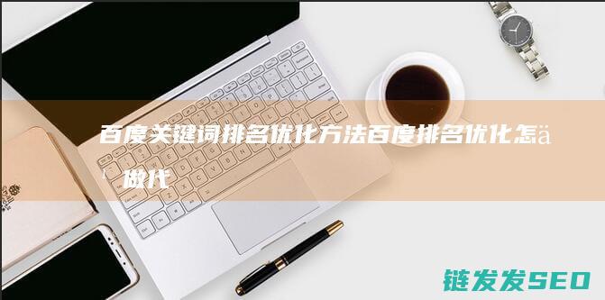 百度关键词排名优化方法 百度排名优化怎么做 (代发百度关键词排名)