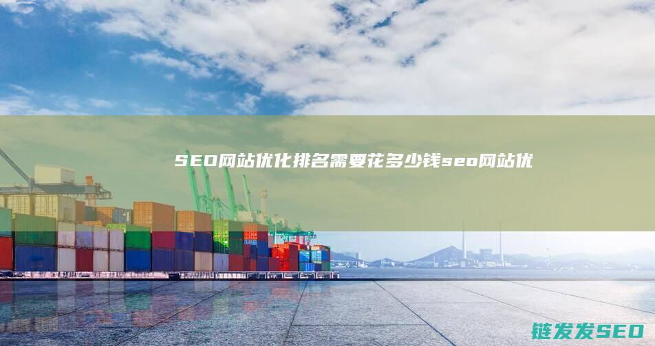 SEO 网站优化排名 需要花多少钱 (seo网站优化推广方案)
