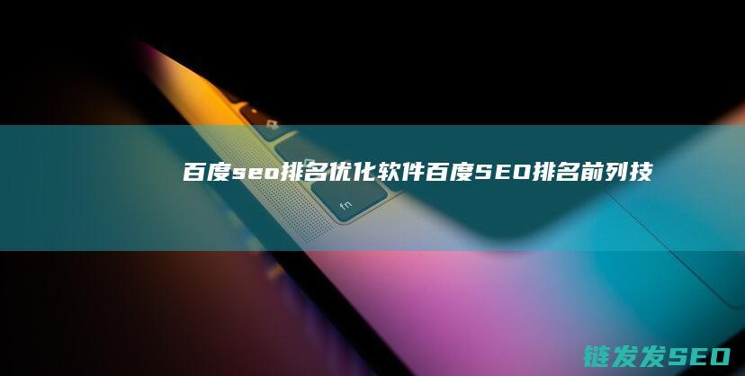 百度seo排名优化软件 (百度SEO排名前列技巧)