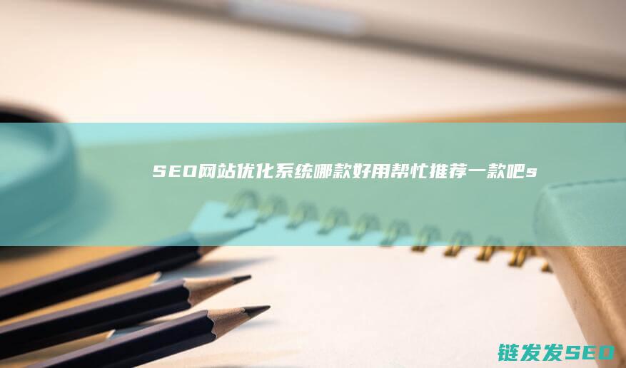 SEO网站优化系统哪款好用 帮忙推荐一款吧 (seo网站优化软件)