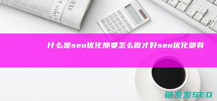 什么是seo优化 那要怎么做才好 seo优化都有哪些好处 (什么是seo和sem有什么区别)