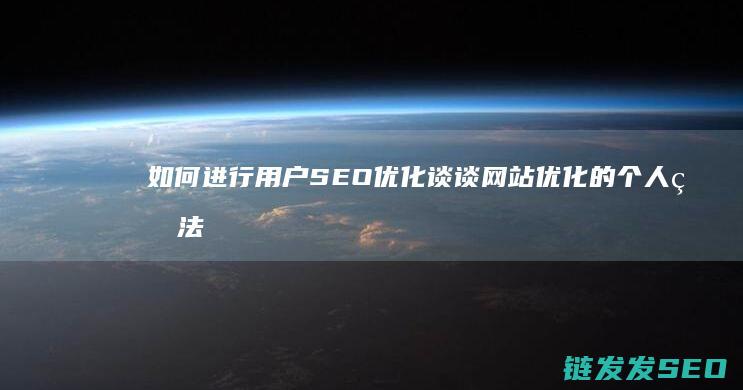 如何进行用户SEO优化 谈谈网站优化的个人看法 (如何进行用户反馈的收集与分析?)