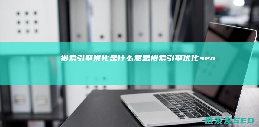 搜索引擎优化是什么意思 (搜索引擎优化seo怎么做)