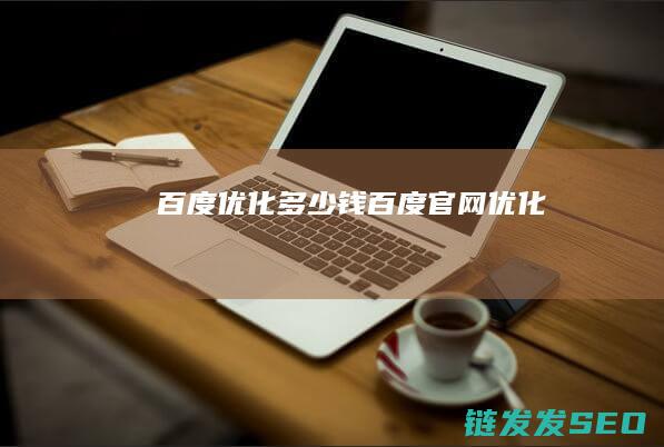 百度优化多少钱 (百度官网优化)