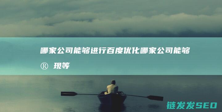 哪家公司能够进行百度优化 (哪家公司能够实现等静压技术)