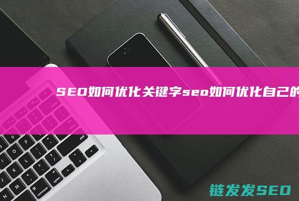 SEO如何优化关键字 (seo如何优化自己的文章结构)