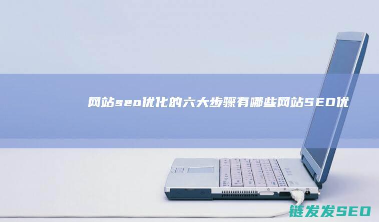 网站seo优化的六大步骤有哪些 (网站SEO优化教程)