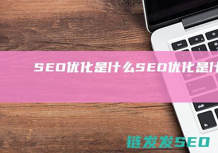 SEO优化是什么 (SEO优化是什么意思)