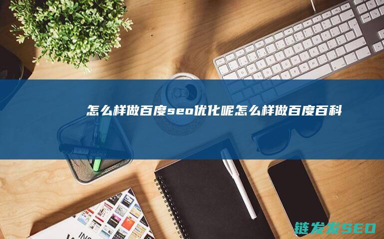 怎么样做百度seo优化呢 (怎么样做百度百科)