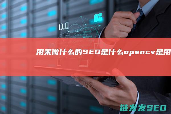 用来做什么的 SEO是什么 (opencv是用来做什么的)