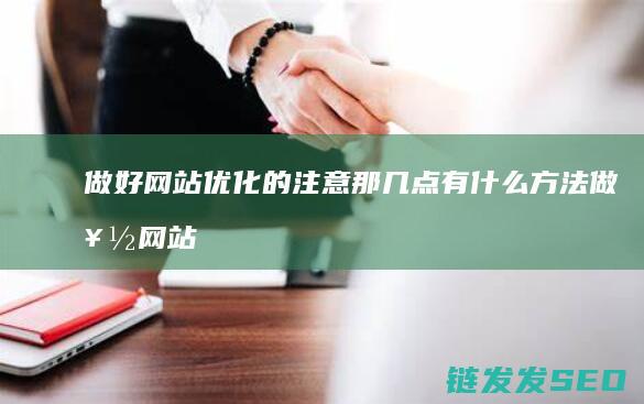 做好网站优化的注意那几点 有什么方法 (做好网站优化的方法有哪些?)