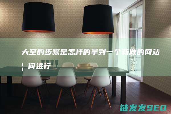 大至的步骤是怎样的 拿到一个新做的网站 如何进行SEO优化 (大步骤是什么)