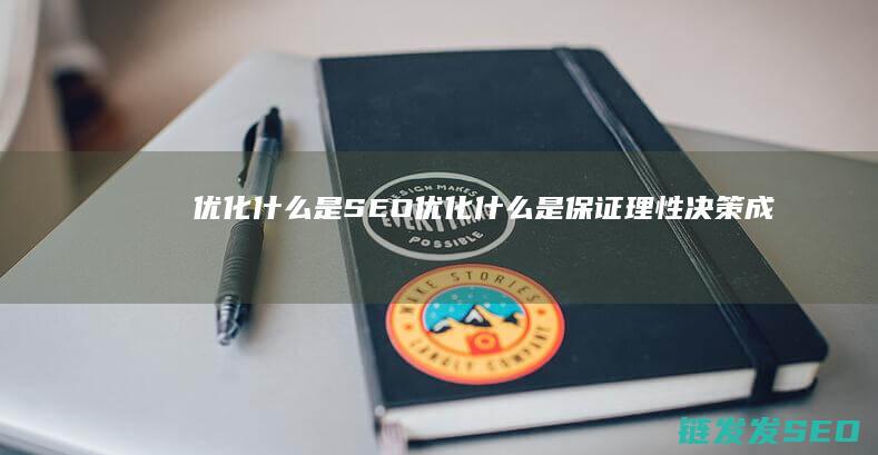 优化 什么是SEO (优化什么是保证理性决策成功的关键)