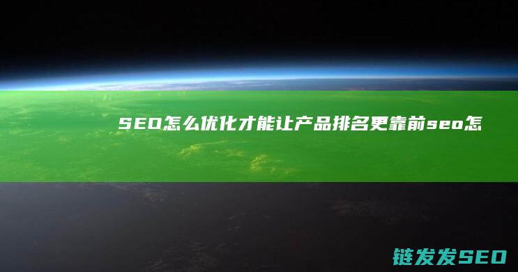 SEO怎么优化才能让产品排名更靠前 (seo怎么优化效果更好)