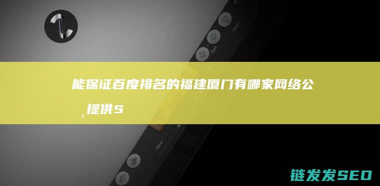能保证百度排名的 福建厦门有哪家网络公司提供SEO网站优化的 (如果要想在百度上有排名该怎么做?)
