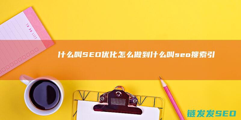 什么叫SEO优化 怎么做到 (什么叫seo搜索引擎优化)