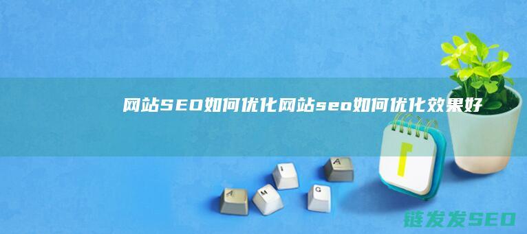 网站SEO如何优化 (网站seo如何优化效果好)
