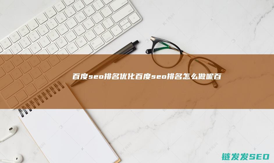 百度seo排名优化 百度seo排名 怎么做呢 (百度seo排名优化)