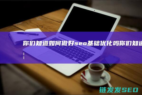 你们知道如何做好seo基础优化吗 (你们知道如何赞美幼儿么?)