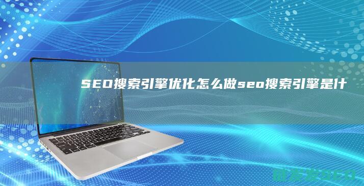 SEO搜索引擎优化怎么做 (seo搜索引擎是什么)