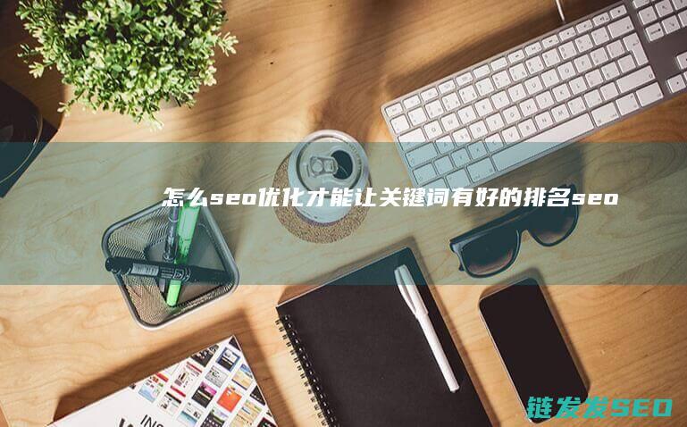 怎么seo优化才能让关键词有好的排名 (seo怎么做好)