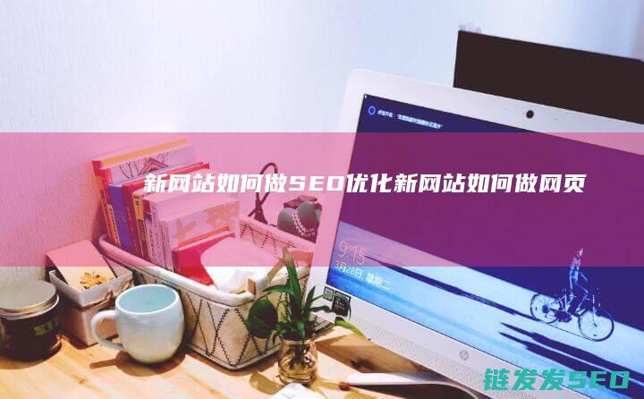 新网站如何做SEO优化 (新网站如何做网页)