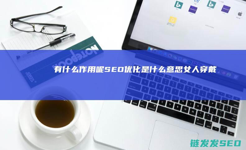 有什么作用呢 SEO优化是什么意思 (女人穿戴假茎具有什么作用呢)