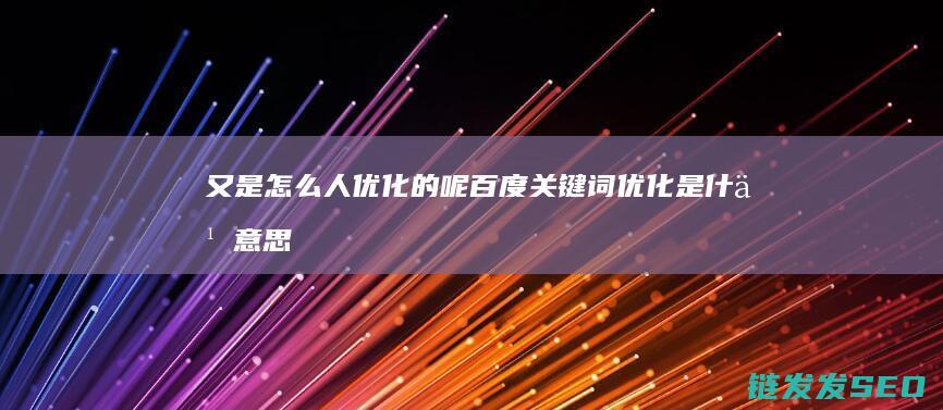 又是怎么人优化的呢 百度关键词优化是什么意思 (是又怎样表情包)