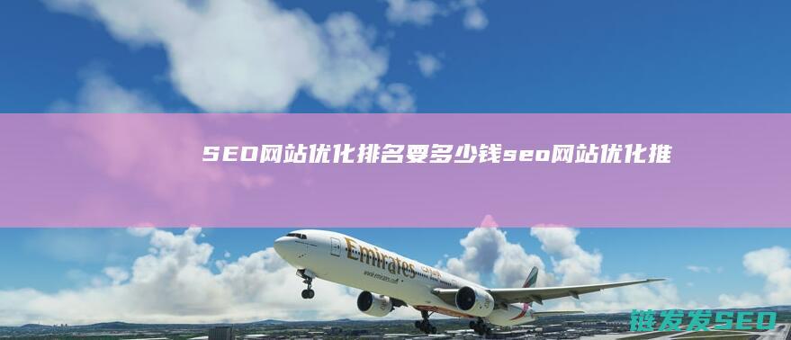 SEO 网站优化排名要多少钱 (seo网站优化推广方案)