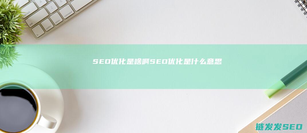 SEO优化是啥啊 (SEO优化是什么意思)