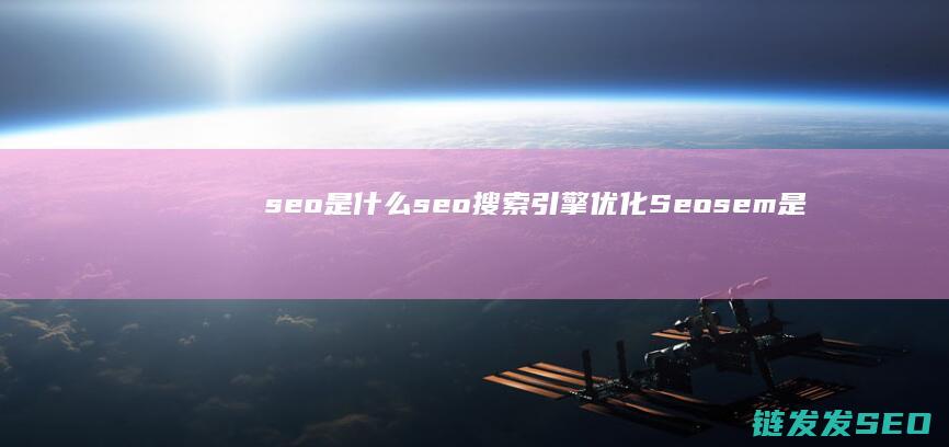 seo是什么 seo搜索引擎优化 Seo sem是什么 sem (seo是什么的职务)