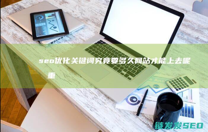 seo优化关键词究竟要多久网站才能上去呢 权重才会提高呢 (SEO优化关键词分类)