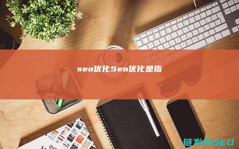 seo优化！ (Seo优化是指)