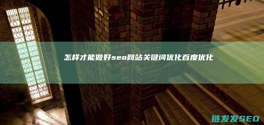 怎样才能做好seo网站关键词优化 百度优化 (怎样才能做好本职工作)
