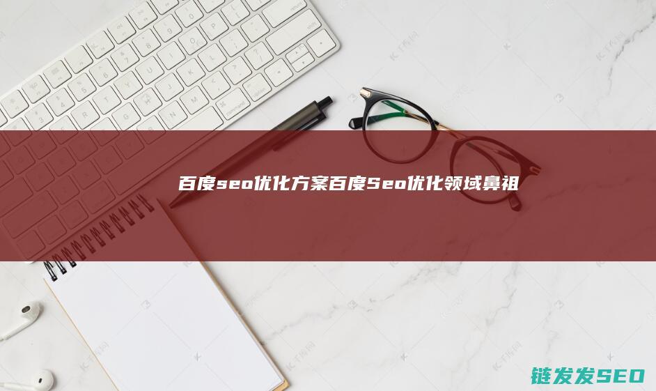百度seo优化方案 (百度Seo优化领域鼻祖)