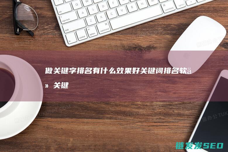 做关键字排名有什么效果好关键词排名软件 (关键字有排名)