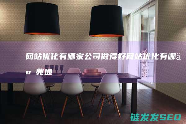 网站优化有哪家公司做得好 (网站优化有哪些兆通)