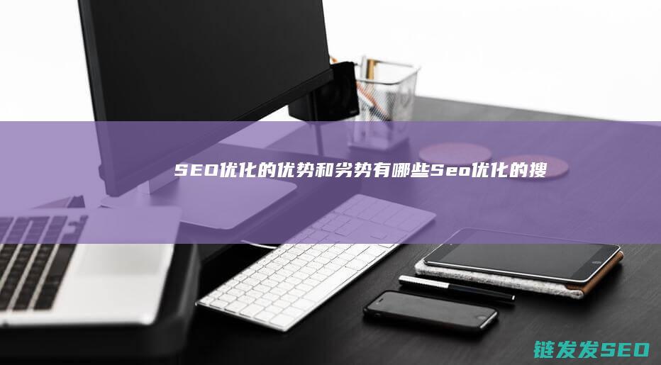 SEO优化的优势和劣势有哪些 (Seo优化的搜索排名影响因素主要有)