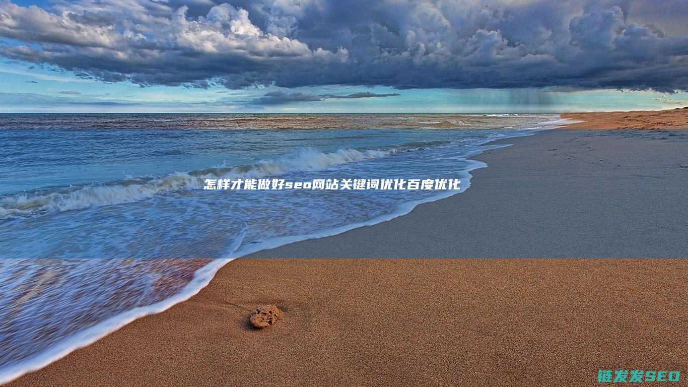 怎样才能做好seo网站关键词优化 百度优化 (怎样才能做好销售技巧)