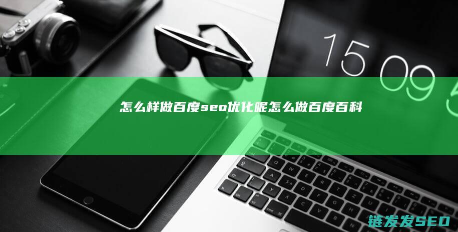 怎么样做百度seo优化呢 (怎么做百度百科)