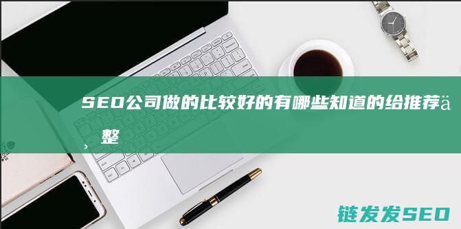 SEO公司做的比较好的有哪些 知道的给推荐下 整正靠技术作上去的 不是靠软件 (seo公司赚钱吗)