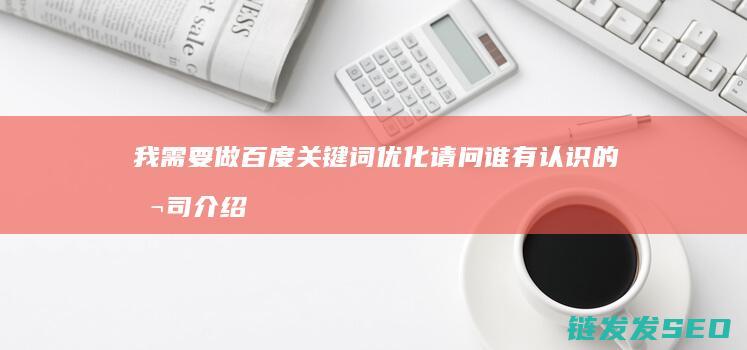 我需要做百度关键词优化 请问谁有认识的公司介绍下 (我需要做啥)